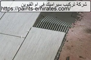 شركة تركيب سيراميك في ام القيوين